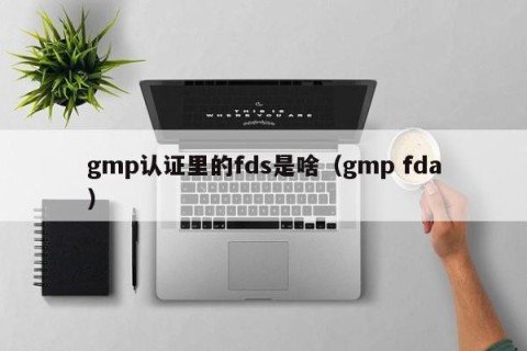 gmp认证里的fds是啥（gmp fda）