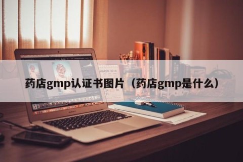药店gmp认证书图片（药店gmp是什么）