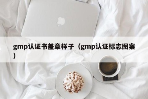 gmp认证书盖章样子（gmp认证标志图案）