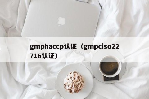 gmphaccp认证（gmpciso22716认证）