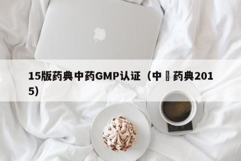 15版药典中药GMP认证（中囯药典2015）
