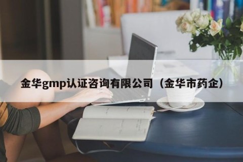 金华gmp认证咨询有限公司（金华市药企）