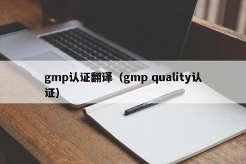 gmp认证翻译（gmp quality认证）