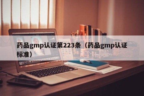 药品gmp认证第223条（药品gmp认证标准）