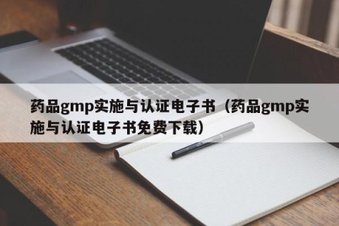 药品gmp实施与认证电子书（药品gmp实施与认证电子书免费下载）