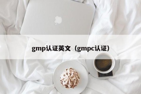gmp认证英文（gmpc认证）