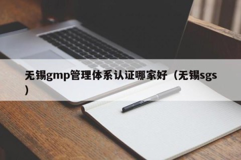 无锡gmp管理体系认证哪家好（无锡sgs）