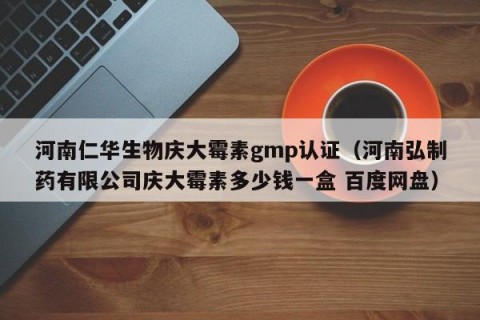 河南仁华生物庆大霉素gmp认证（河南弘制药有限公司庆大霉素多少钱一盒 百度网盘）