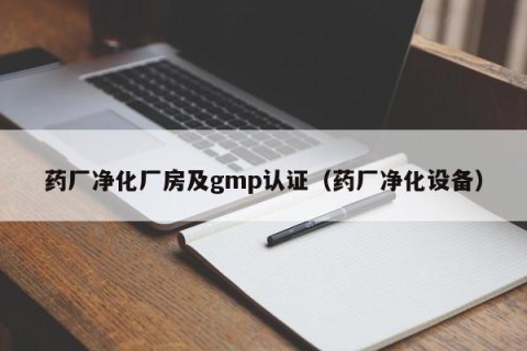 药厂净化厂房及gmp认证（药厂净化设备）