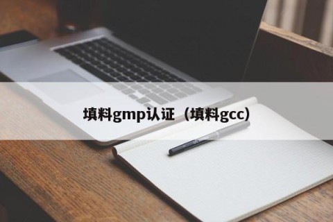 填料gmp认证（填料gcc）