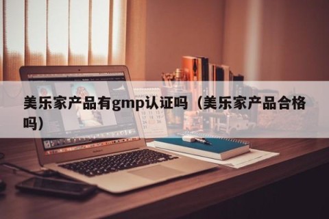 美乐家产品有gmp认证吗（美乐家产品合格吗）