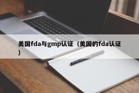 美国fda与gmp认证（美国的fda认证）