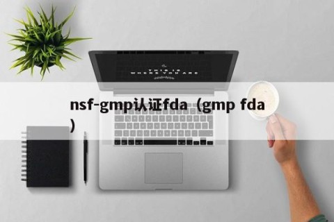 nsf-gmp认证fda（gmp fda）