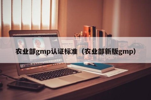 农业部gmp认证标准（农业部新版gmp）