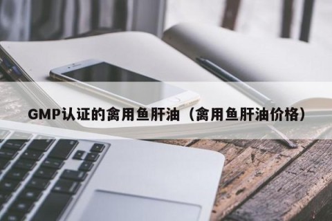 GMP认证的禽用鱼肝油（禽用鱼肝油价格）
