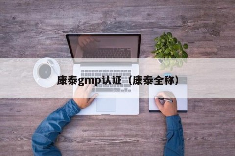 康泰gmp认证（康泰全称）