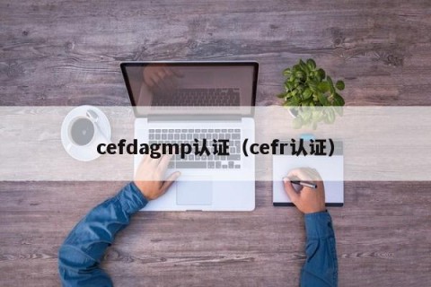 cefdagmp认证（cefr认证）
