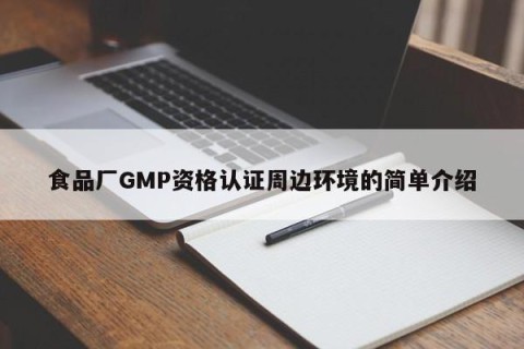 食品厂GMP资格认证周边环境的简单介绍