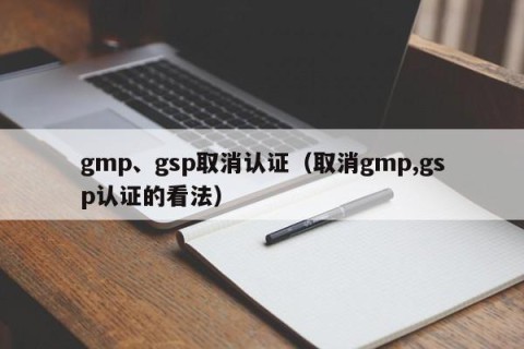 gmp、gsp取消认证（取消gmp,gsp认证的看法）