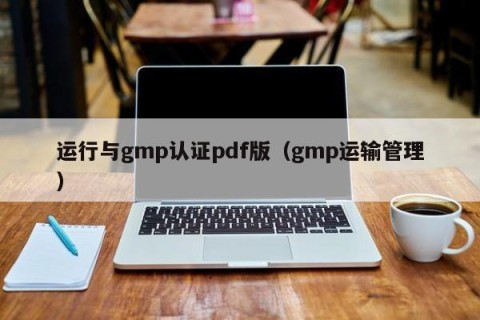 运行与gmp认证pdf版（gmp运输管理）