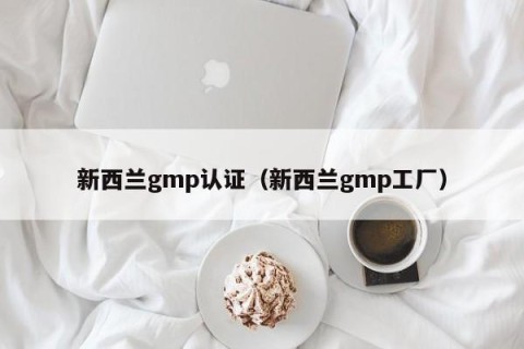 新西兰gmp认证（新西兰gmp工厂）