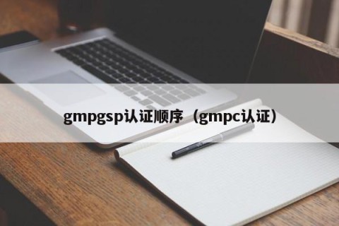 gmpgsp认证顺序（gmpc认证）