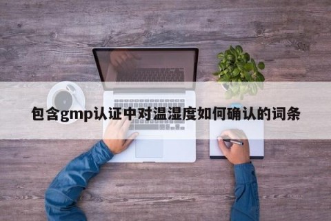 包含gmp认证中对温湿度如何确认的词条