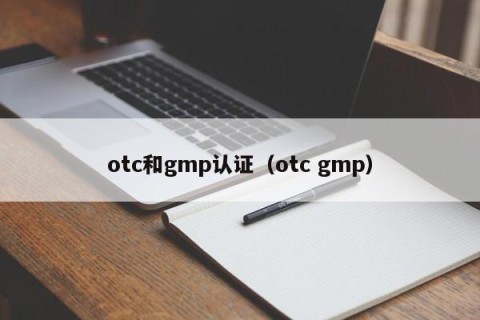 otc和gmp认证（otc gmp）