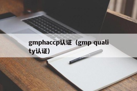 gmphaccp认证（gmp quality认证）