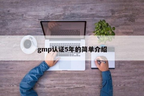 gmp认证5年的简单介绍