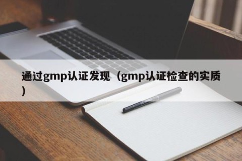 通过gmp认证发现（gmp认证检查的实质）