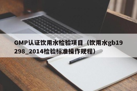 GMP认证饮用水检验项目（饮用水gb19298_2014检验标准操作规程）