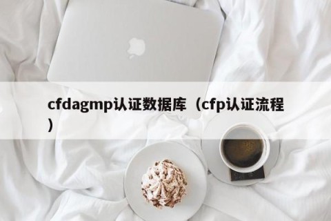 cfdagmp认证数据库（cfp认证流程）