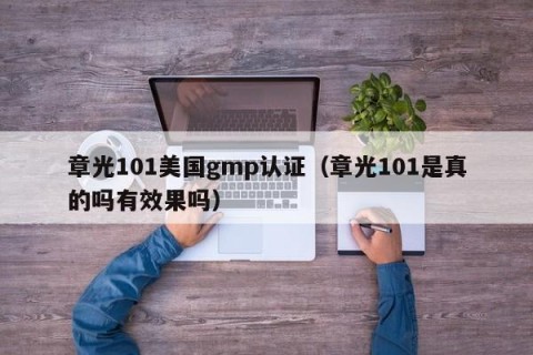 章光101美国gmp认证（章光101是真的吗有效果吗）