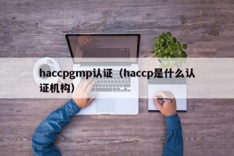 haccpgmp认证（haccp是什么认证机构）