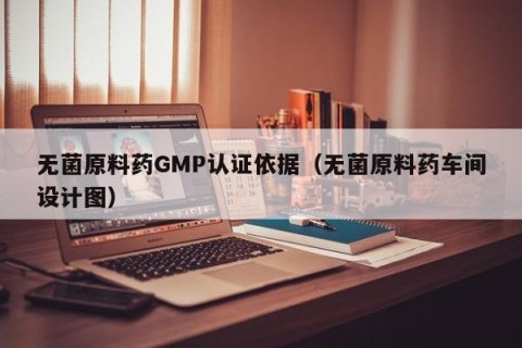 无菌原料药GMP认证依据（无菌原料药车间设计图）