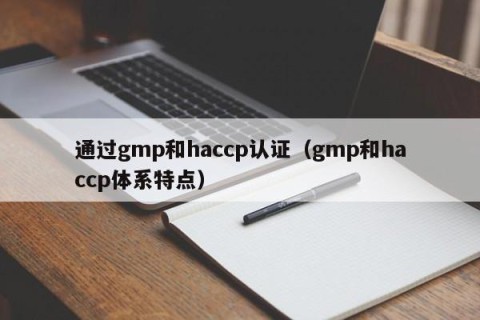 通过gmp和haccp认证（gmp和haccp体系特点）