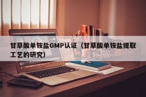 甘草酸单铵盐GMP认证（甘草酸单铵盐提取工艺的研究）