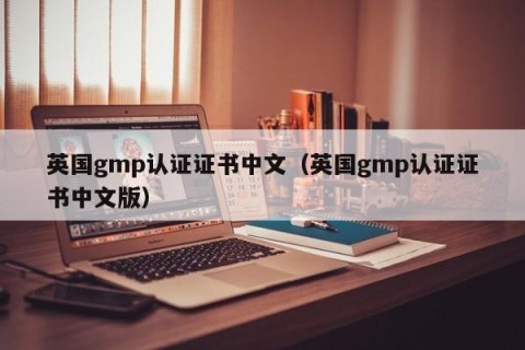 英国gmp认证证书中文（英国gmp认证证书中文版）