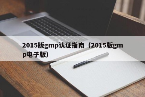 2015版gmp认证指南（2015版gmp电子版）