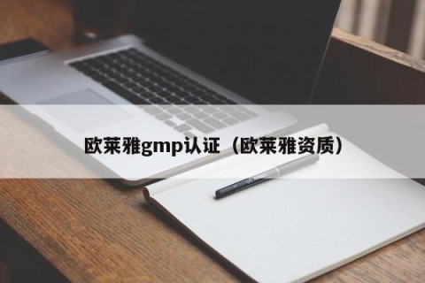 欧莱雅gmp认证（欧莱雅资质）