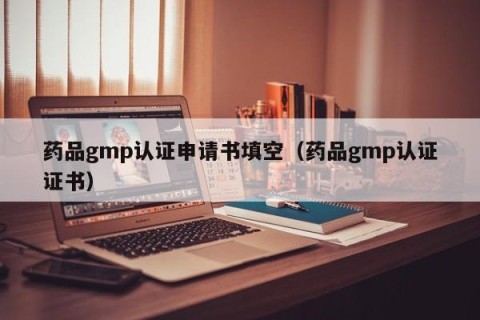 药品gmp认证申请书填空（药品gmp认证证书）