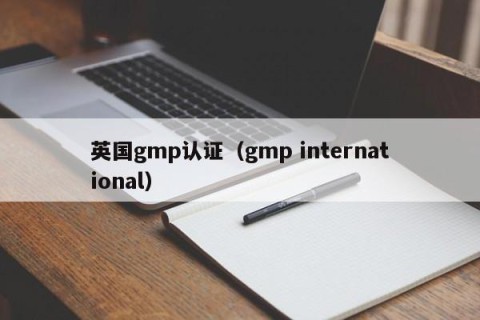 英国gmp认证（gmp international）