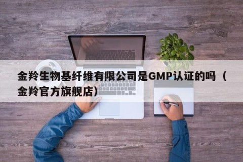 金羚生物基纤维有限公司是GMP认证的吗（金羚官方旗舰店）