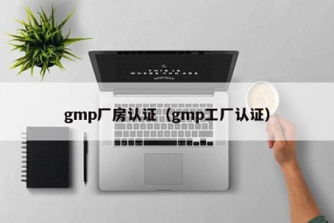 gmp厂房认证（gmp工厂认证）