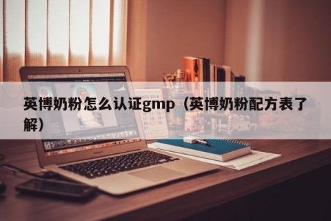英博奶粉怎么认证gmp（英博奶粉配方表了解）