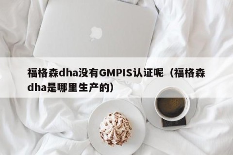 福格森dha没有GMPIS认证呢（福格森dha是哪里生产的）