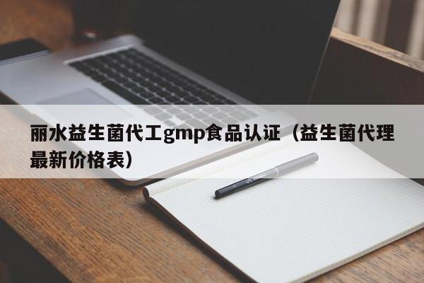 丽水益生菌代工gmp食品认证(益生菌代理最新价格表)