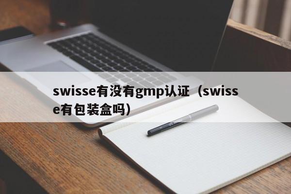 swisse有没有gmp认证(swisse有包装盒吗)