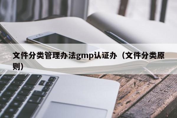 文件分类管理办法gmp认证办(文件分类原则)